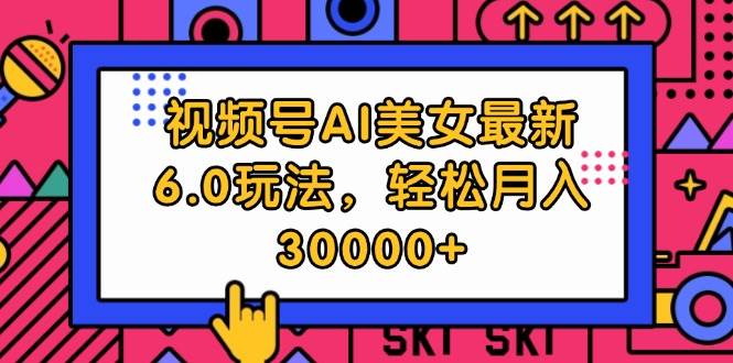 （12205期）视频号AI美女最新6.0玩法，轻松月入30000+-讯领网创