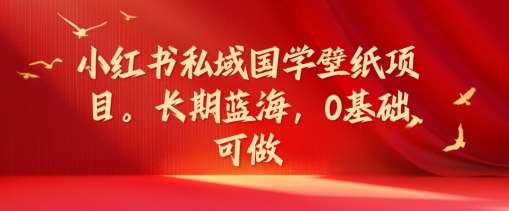 图片[1]-小红书私域国学壁纸项目，长期蓝海，0基础可做【揭秘】-讯领网创