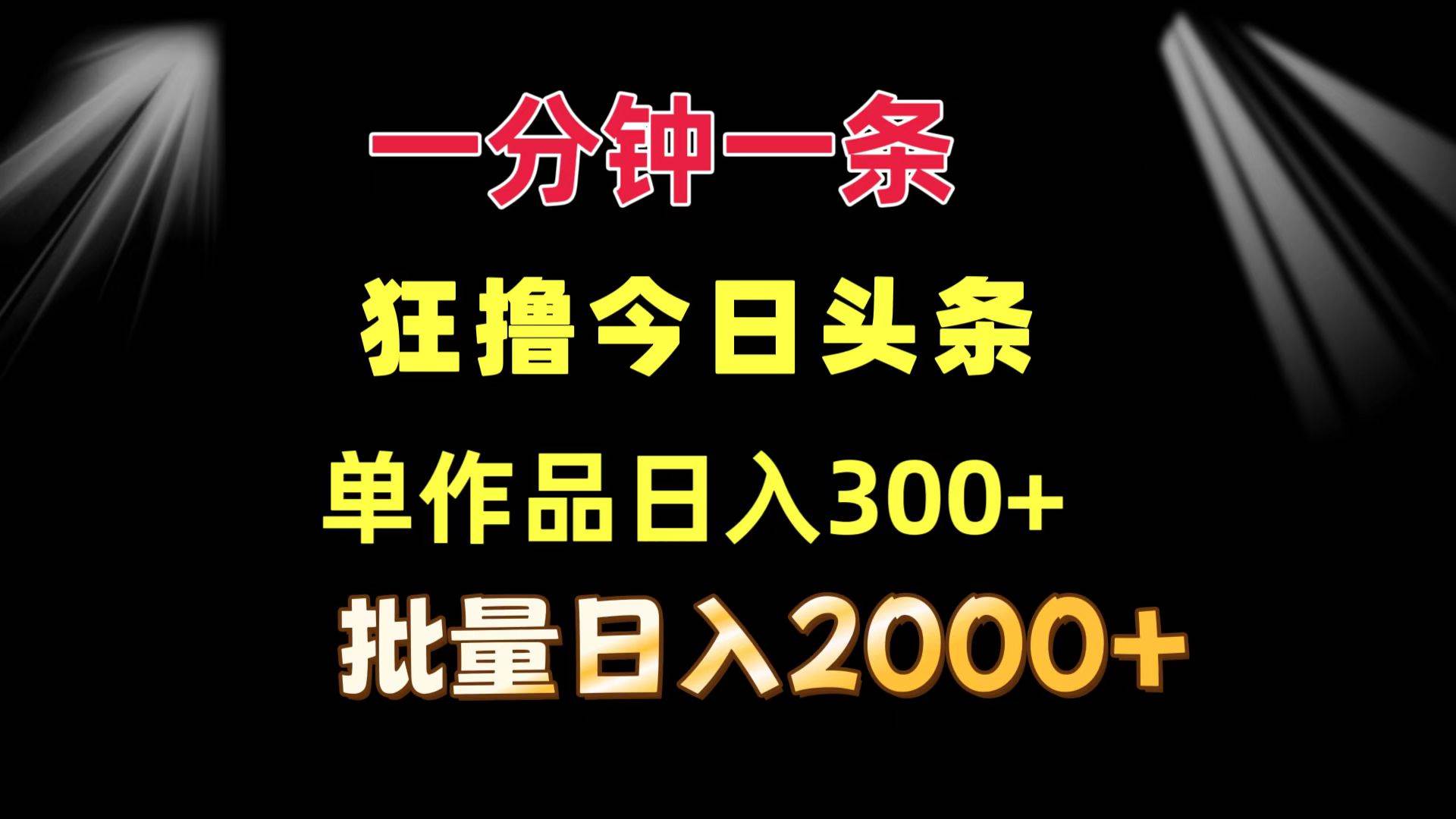 （12040期）一分钟一条  狂撸今日头条 单作品日收益300+  批量日入2000+-讯领网创