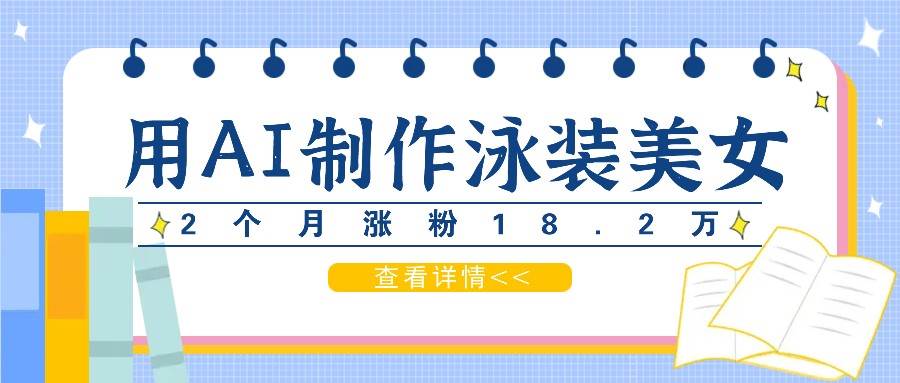 用AI生成泳装美女短视频，2个月涨粉18.2万，多种变现月收益万元-讯领网创