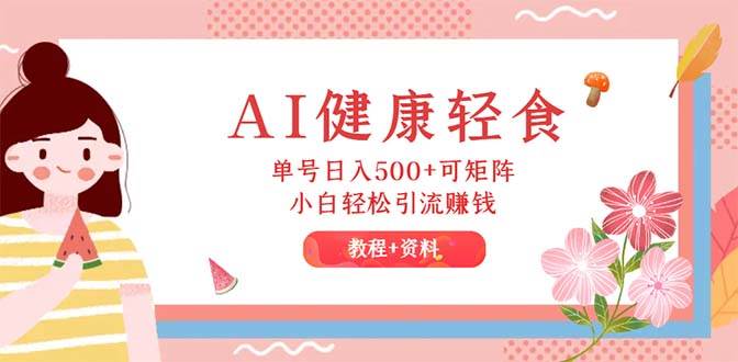 （12388期）AI健康轻食，单号日入500+可矩阵，小白轻松引流赚钱（教程+食谱）-讯领网创