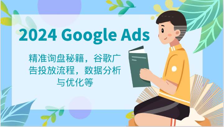 2024 Google Ads 教程：精准询盘秘籍，谷歌广告投放流程，数据分析与优化等-讯领网创