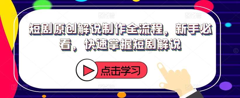 短剧原创解说制作全流程，新手必看，快速掌握短剧解说-讯领网创