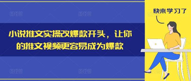 小说推文实操改爆款开头，让你的推文视频更容易成为爆款-讯领网创