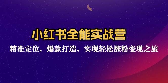 （12235期）小红书全能实战营：精准定位，爆款打造，实现轻松涨粉变现之旅-讯领网创