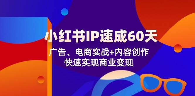 小红书IP速成60天：广告、电商实战+内容创作，快速实现商业变现-讯领网创