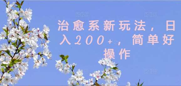 治愈系新玩法，日入200+，简单好操作【揭秘】-讯领网创