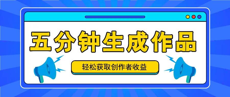 五分钟内即可生成一个原创作品，每日获取创作者收益100-300+！-讯领网创