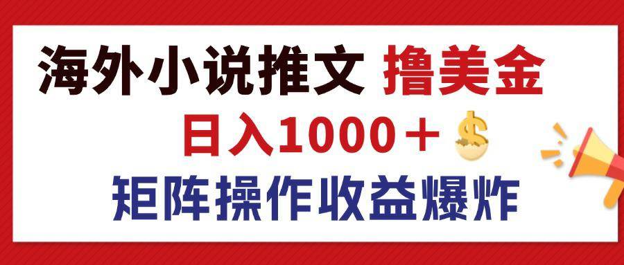 （12333期）最新海外小说推文撸美金，日入1000＋ 蓝海市场，矩阵放大收益爆炸-讯领网创