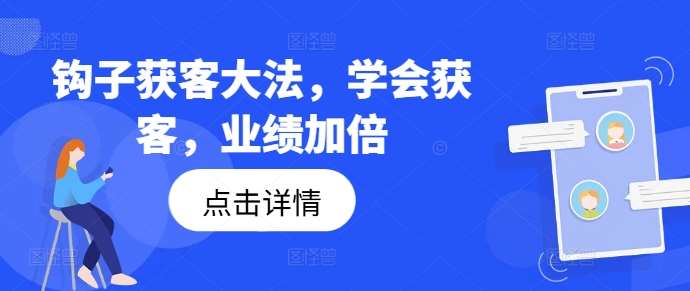 钩子获客大法，学会获客，业绩加倍-讯领网创