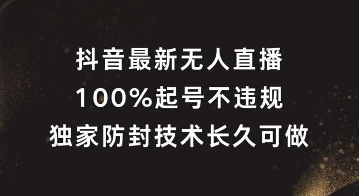 抖音最新无人直播，100%起号，独家防封技术长久可做【揭秘】-讯领网创