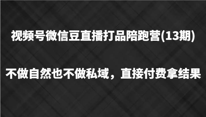 视频号微信豆直播打品陪跑(13期)，不做不自然流不做私域，直接付费拿结果-讯领网创