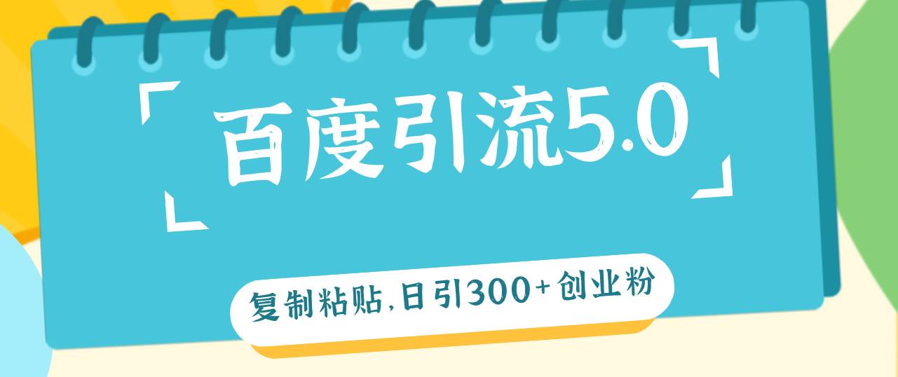 （12331期）百度引流5.0，复制粘贴，日引300+创业粉，加爆你的微信-讯领网创