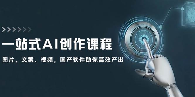 一站式AI创作课程：图片、文案、视频，国产软件助你高效产出-讯领网创