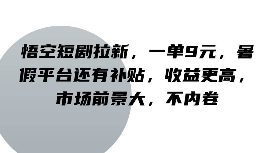 悟空短剧拉新，一单9元，暑假平台还有补贴，收益更高，市场前景大，不内卷-讯领网创