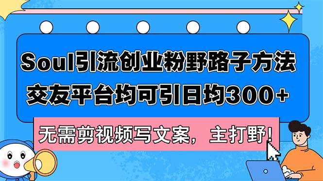 （12281期）Soul引流创业粉野路子方法，交友平台均可引日均300+，无需剪视频写文案…-讯领网创