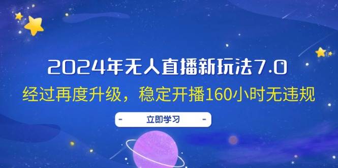 （12341期）2024年无人直播新玩法7.0，经过再度升级，稳定开播160小时无违规，抖音…-讯领网创