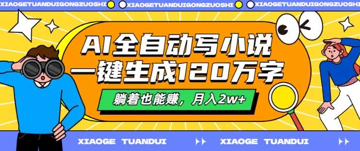 AI全自动写小说，一键生成120万字，躺着也能赚，月入2w+【揭秘】-讯领网创