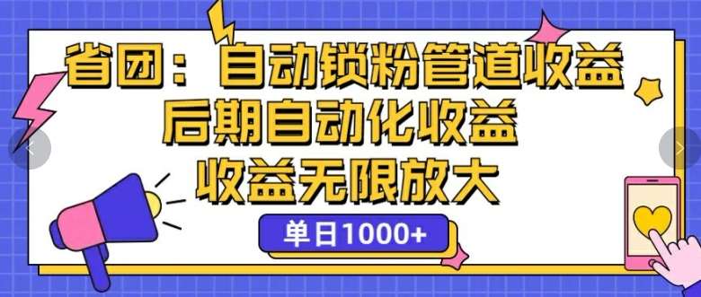 省团：自动化锁粉，管道式收益，后期自动化收益，收益无限放大-讯领网创