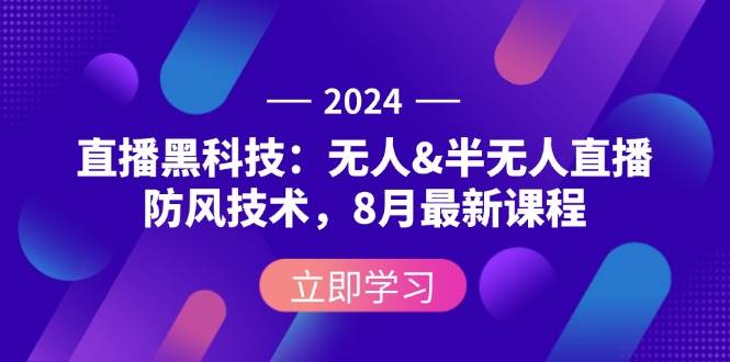 （12381期）2024直播黑科技：无人&半无人直播防风技术，8月最新课程-讯领网创