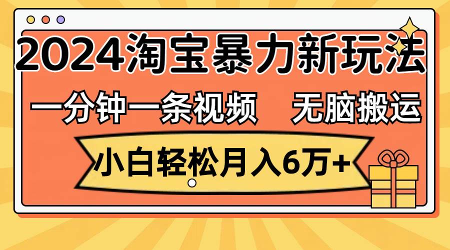 （12239期）一分钟一条视频，无脑搬运，小白轻松月入6万+2024淘宝暴力新玩法，可批量-讯领网创