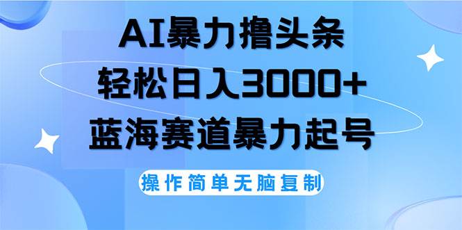 （12181期）AI撸头条，轻松日入3000+无脑操作，当天起号，第二天见收益-讯领网创