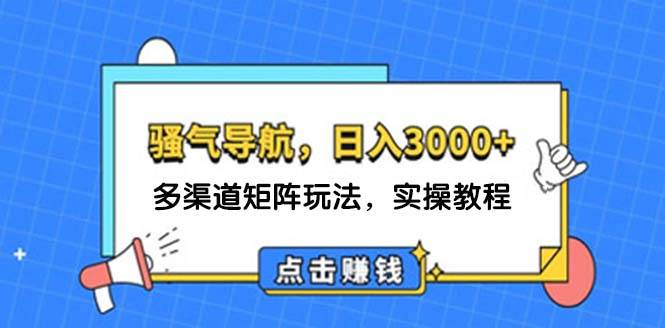 （12255期）日入3000+ 骚气导航，多渠道矩阵玩法，实操教程-讯领网创