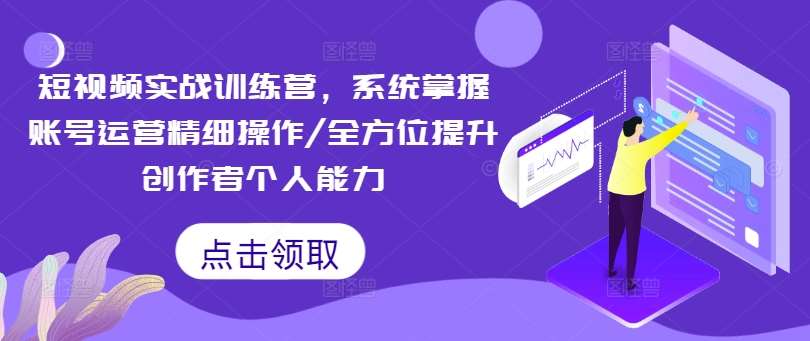 短视频实战训练营，系统掌握账号运营精细操作/全方位提升创作者个人能力-讯领网创