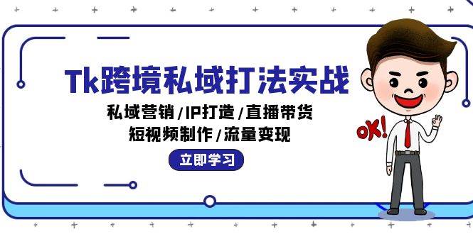 （12598期）Tk跨境私域打法实战：私域营销/IP打造/直播带货/短视频制作/流量变现-讯领网创