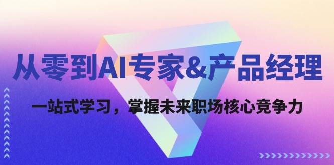 从零到AI专家&产品经理：一站式学习，掌握未来职场核心竞争力-讯领网创