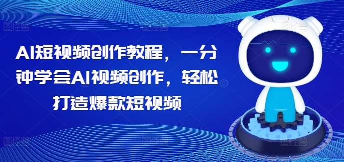 AI短视频创作教程，一分钟学会AI视频创作，轻松打造爆款短视频-讯领网创