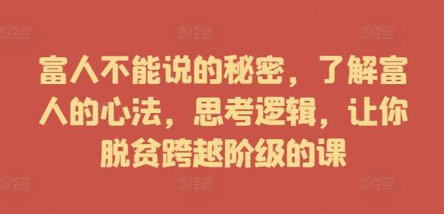 富人不能说的秘密，了解富人的心法，思考逻辑，让你脱贫跨越阶级的课-讯领网创