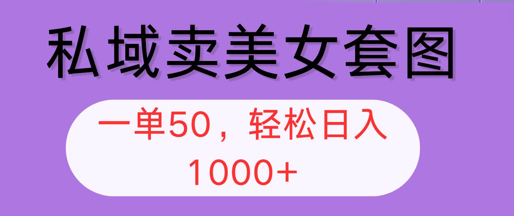 （12475期）私域卖美女套图，全网各个平台可做，一单50，轻松日入1000+-讯领网创