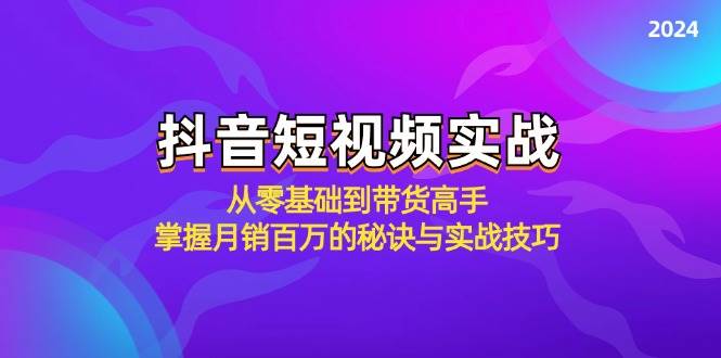 （12626期）抖音短视频实战：从零基础到带货高手，掌握月销百万的秘诀与实战技巧-讯领网创