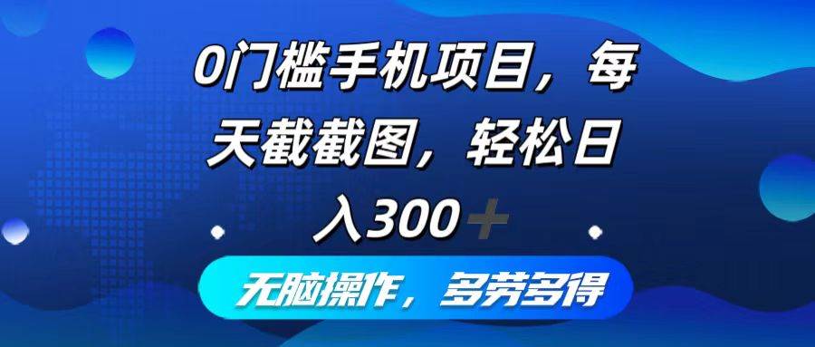 （12451期）0门槛手机项目，每天截截图，轻松日入300+，无脑操作多劳多得-讯领网创