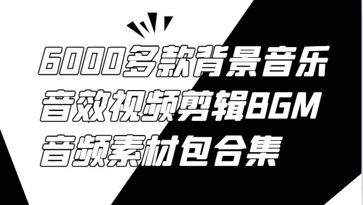 6000多款背景音乐音效视频剪辑BGM音频素材包合集-讯领网创