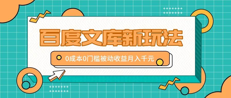 百度文库新玩法，0成本0门槛，新手小白也可以布局操作，被动收益月入千元-讯领网创