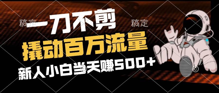 （12576期）2分钟一个作品，一刀不剪，撬动百万流量，新人小白刚做就赚500+-讯领网创