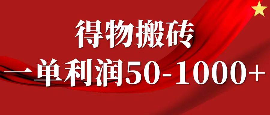 一单利润50-1000+，得物搬砖项目无脑操作，核心实操教程-讯领网创