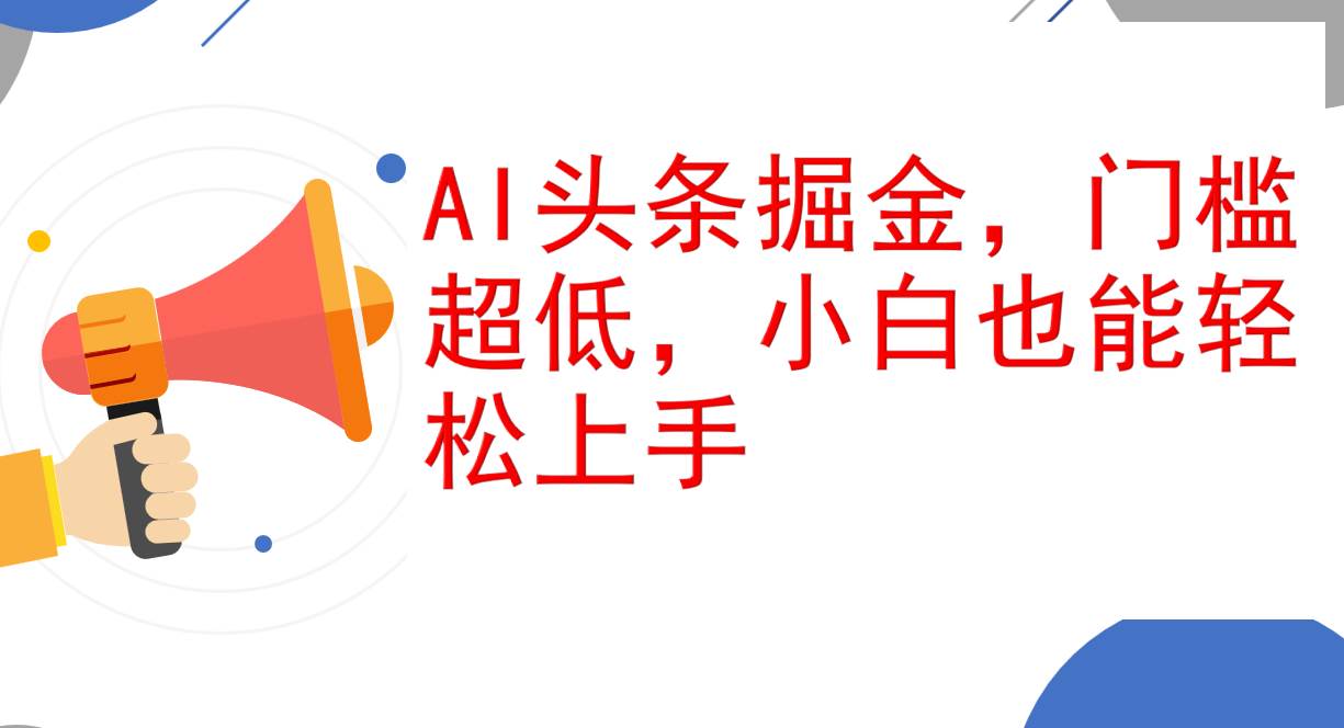 （12419期）AI头条掘金，门槛超低，小白也能轻松上手，简简单单日入1000+-讯领网创