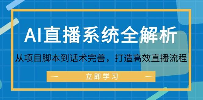 （12509期）AI直播系统全解析：从项目脚本到话术完善，打造高效直播流程-讯领网创