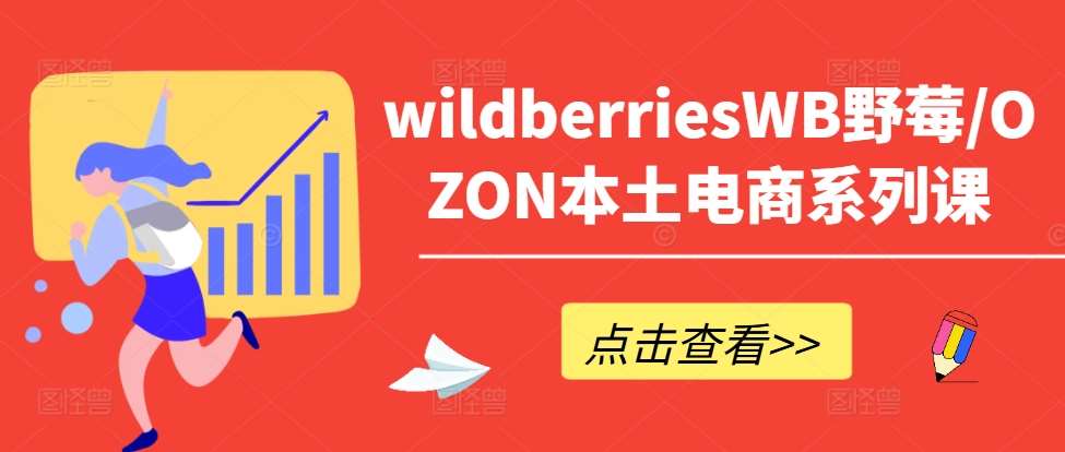 wildberriesWB野莓/OZON本土电商系列课，掌握WB产品优化，出单技巧和订单处理等-讯领网创