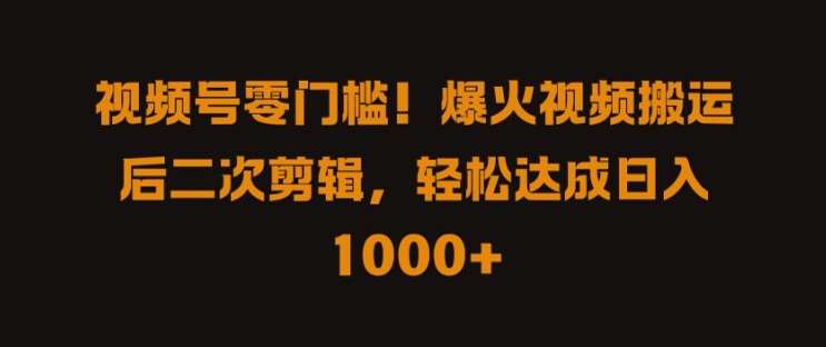 视频号零门槛，爆火视频搬运后二次剪辑，轻松达成日入 1k+【揭秘】-讯领网创