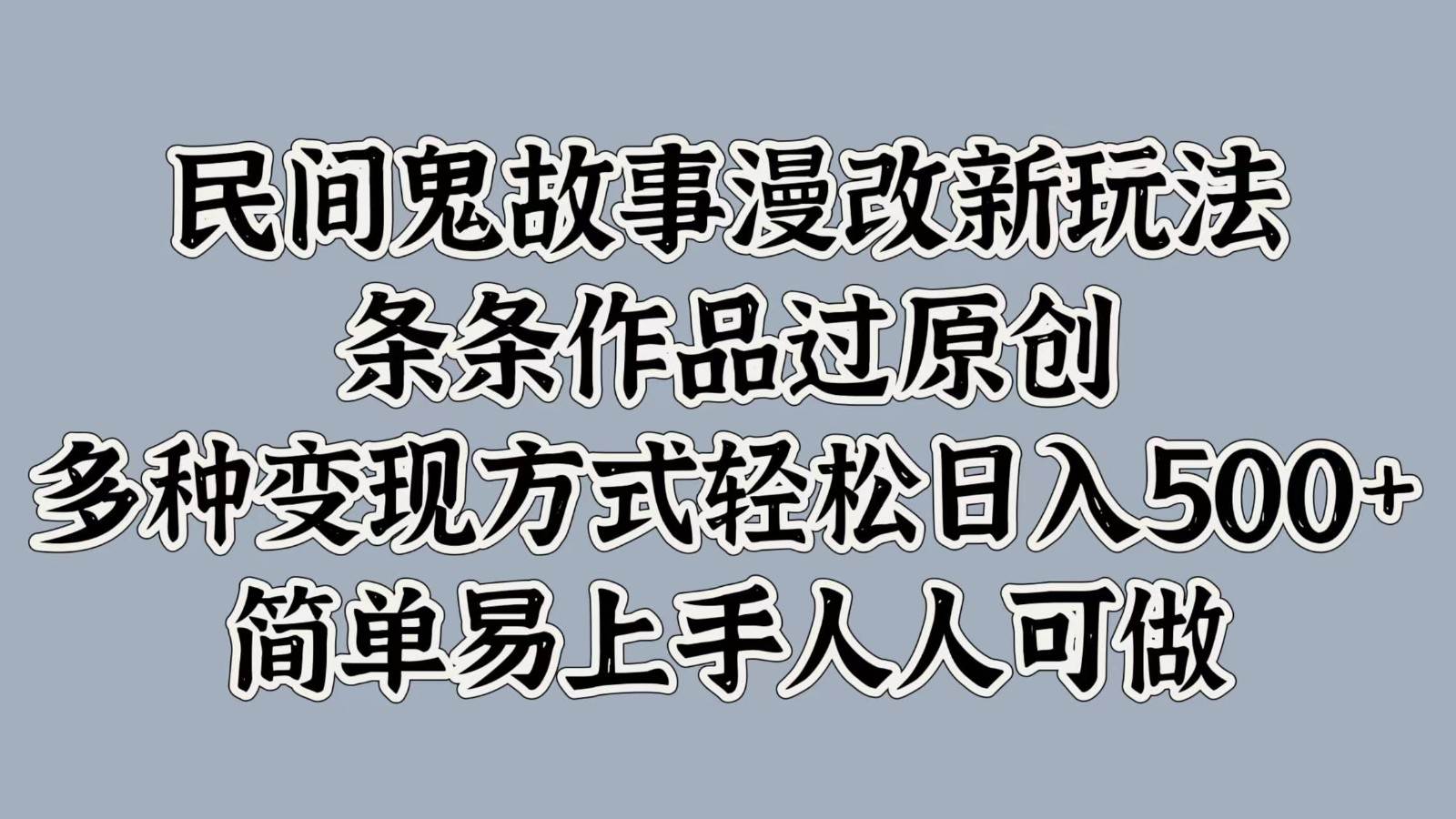 民间鬼故事漫改新玩法，条条作品过原创，多种变现方式轻松日入500+简单易上手人人可做-讯领网创