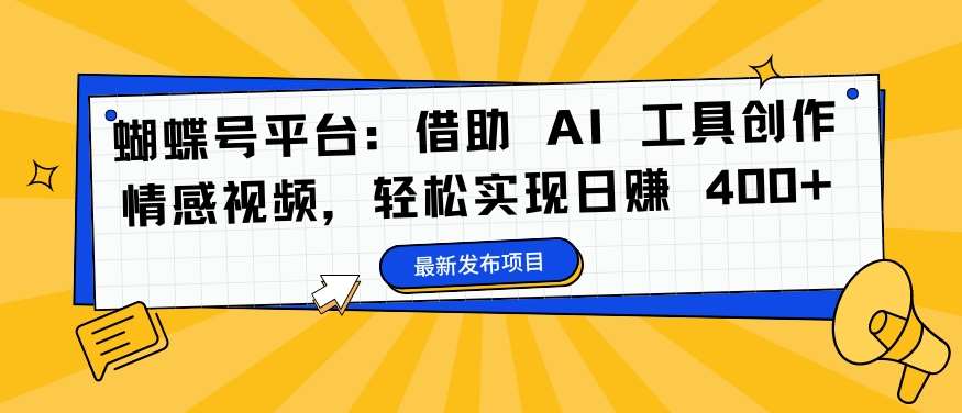 蝴蝶号平台：借助 AI 工具创作情感视频，轻松实现日赚 400+【揭秘】-讯领网创