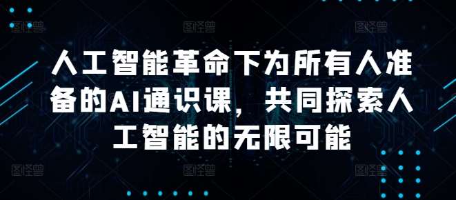 人工智能革命下为所有人准备的AI通识课，共同探索人工智能的无限可能-讯领网创