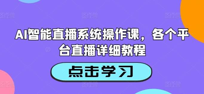 AI智能直播系统操作课，各个平台直播详细教程-讯领网创