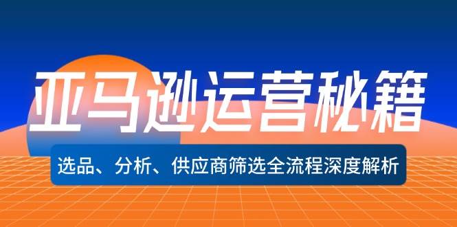 （12425期）亚马逊运营秘籍：选品、分析、供应商筛选全流程深度解析（无水印）-讯领网创