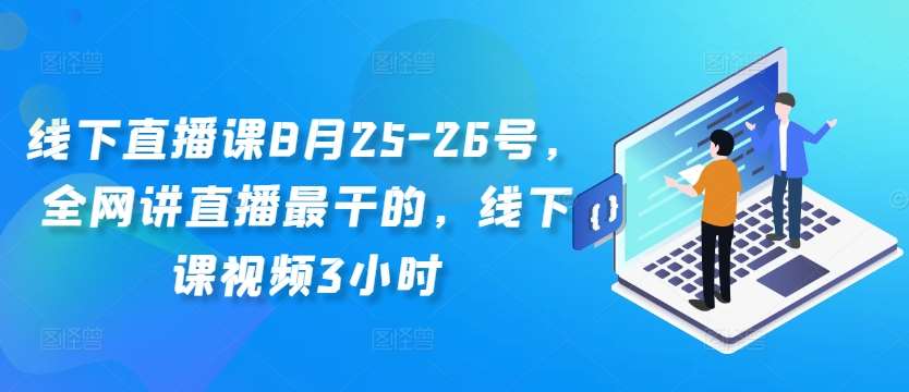 线下直播课8月25-26号，全网讲直播最干的，线下课视频3小时-讯领网创