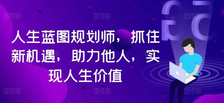 人生蓝图规划师，抓住新机遇，助力他人，实现人生价值-讯领网创